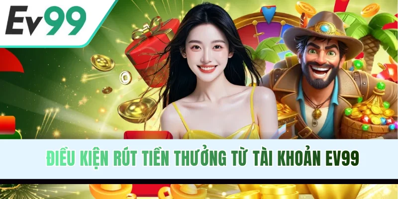 Điều kiện rút tiền thưởng từ tài khoản EV99